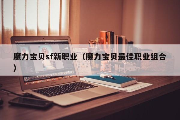 魔力宝贝sf新职业（魔力宝贝最佳职业组合）