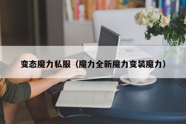 变态魔力私服（魔力全新魔力变装魔力）