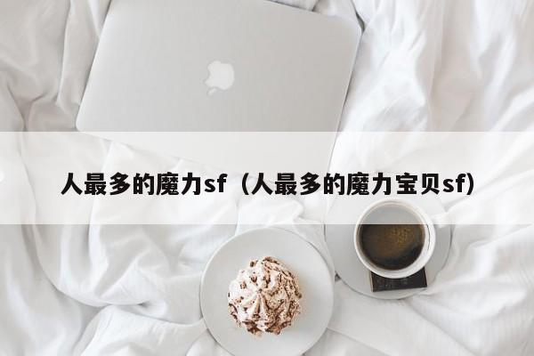 人最多的魔力sf（人最多的魔力宝贝sf）