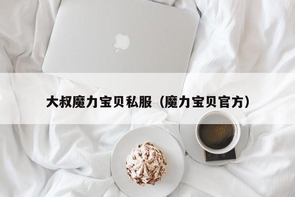 大叔魔力宝贝私服（魔力宝贝官方）
