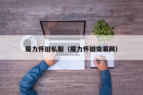魔力怀旧私服（魔力怀旧交易网）