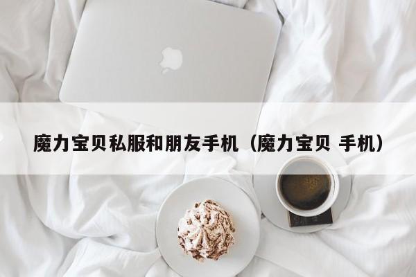 魔力宝贝私服和朋友手机（魔力宝贝 手机）