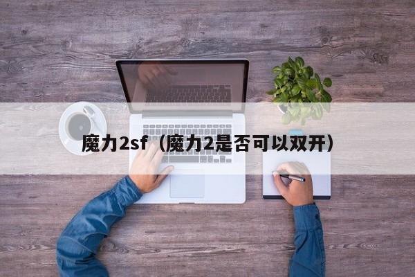 魔力2sf（魔力2是否可以双开）