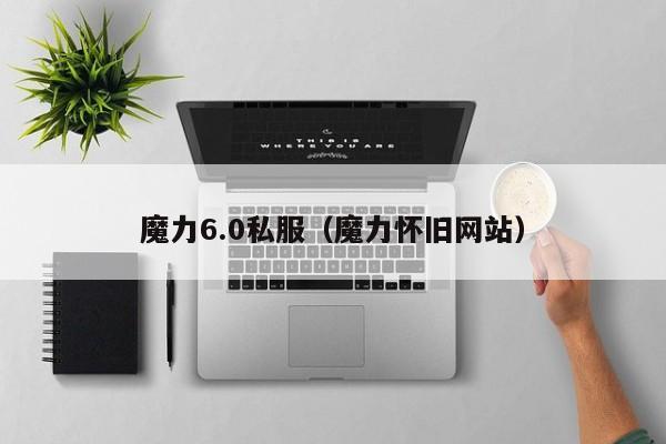魔力6.0私服（魔力怀旧网站）