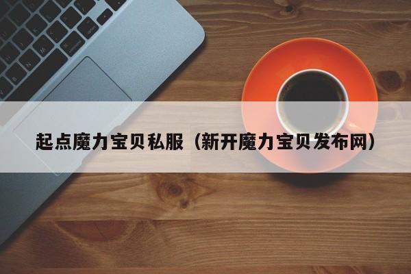 起点魔力宝贝私服（新开魔力宝贝发布网）