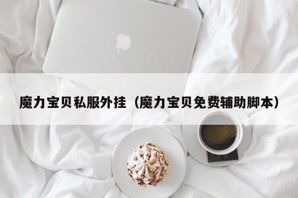 魔力宝贝私服外挂（魔力宝贝免费辅助脚本）
