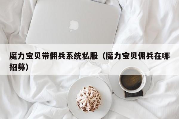 魔力宝贝带佣兵系统私服（魔力宝贝佣兵在哪招募）