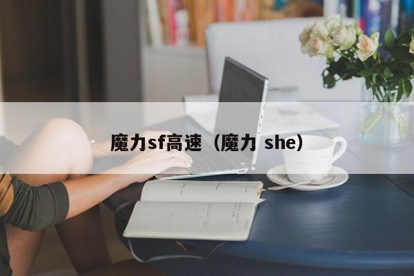 魔力sf高速（魔力 she）