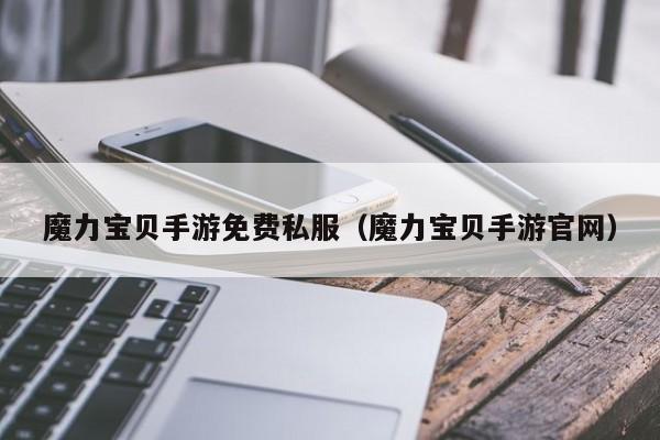 魔力宝贝手游免费私服（魔力宝贝手游官网）