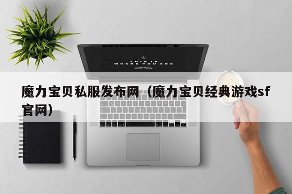 魔力宝贝私服发布网（魔力宝贝经典游戏sf官网）