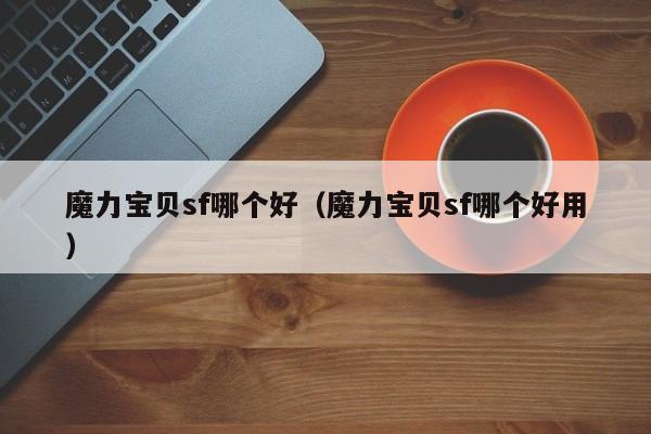 魔力宝贝sf哪个好（魔力宝贝sf哪个好用）