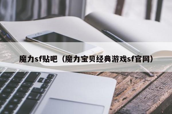 魔力sf贴吧（魔力宝贝经典游戏sf官网）