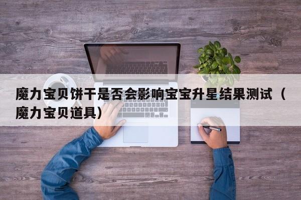魔力宝贝饼干是否会影响宝宝升星结果测试（魔力宝贝道具）