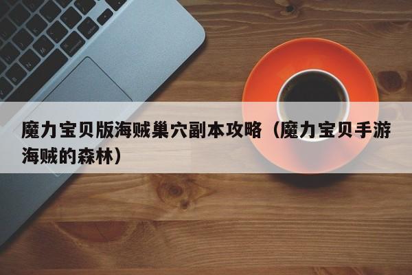 魔力宝贝版海贼巢穴副本攻略（魔力宝贝手游海贼的森林）