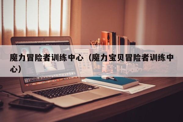 魔力冒险者训练中心（魔力宝贝冒险者训练中心）