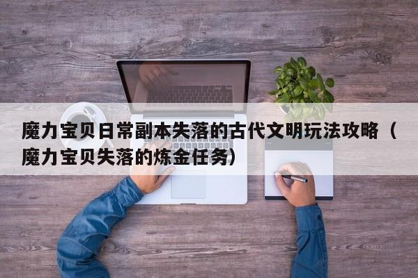 魔力宝贝日常副本失落的古代文明玩法攻略（魔力宝贝失落的炼金任务）