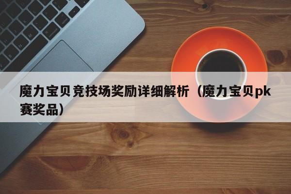 魔力宝贝竞技场奖励详细解析（魔力宝贝pk赛奖品）