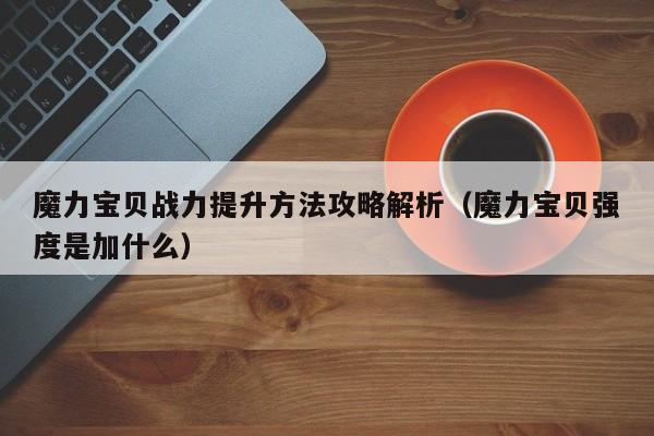 魔力宝贝战力提升方法攻略解析（魔力宝贝强度是加什么）