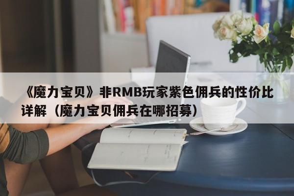 《魔力宝贝》非RMB玩家紫色佣兵的性价比详解（魔力宝贝佣兵在哪招募）