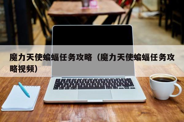 魔力天使蝙蝠任务攻略（魔力天使蝙蝠任务攻略视频）