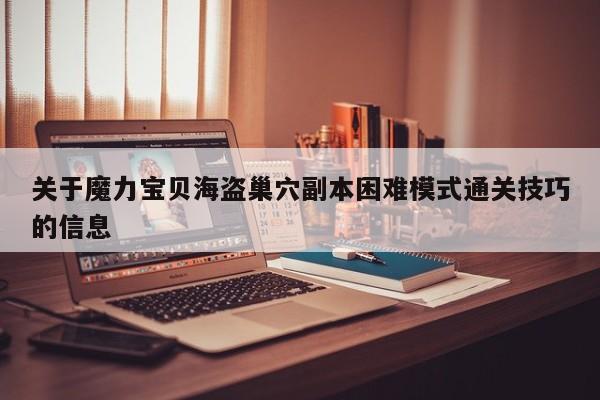 关于魔力宝贝海盗巢穴副本困难模式通关技巧的信息