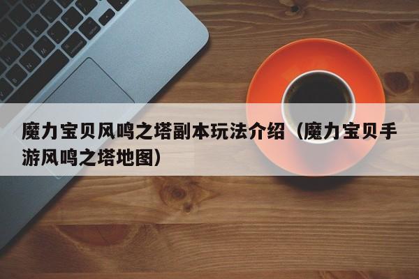 魔力宝贝风鸣之塔副本玩法介绍（魔力宝贝手游风鸣之塔地图）