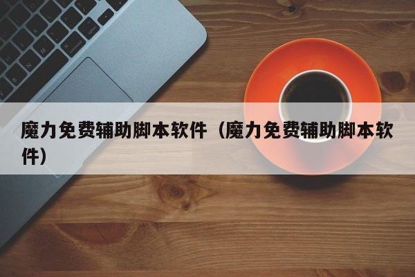 魔力免费辅助脚本软件（魔力免费辅助脚本软件）