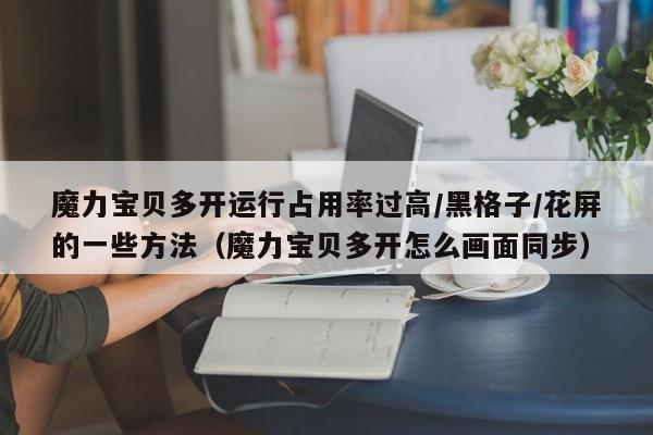 魔力宝贝多开运行占用率过高/黑格子/花屏的一些方法（魔力宝贝多开怎么画面同步）