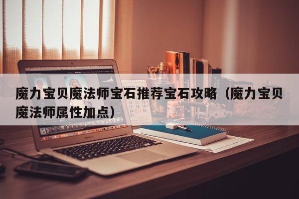 魔力宝贝魔法师宝石推荐宝石攻略（魔力宝贝魔法师属性加点）