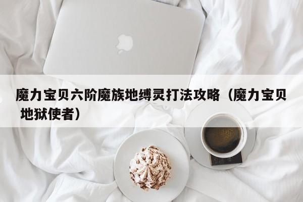 魔力宝贝六阶魔族地缚灵打法攻略（魔力宝贝 地狱使者）