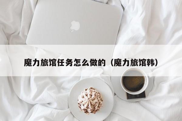 魔力旅馆任务怎么做的（魔力旅馆韩）