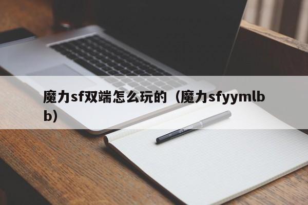 魔力sf双端怎么玩的（魔力sfyymlbb）