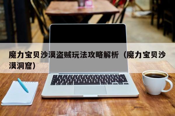 魔力宝贝沙漠盗贼玩法攻略解析（魔力宝贝沙漠洞窟）