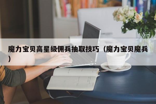 魔力宝贝高星级佣兵抽取技巧（魔力宝贝魔兵）