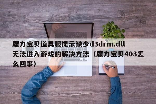 魔力宝贝道具服提示缺少d3drm.dll无法进入游戏的解决方法（魔力宝贝403怎么回事）