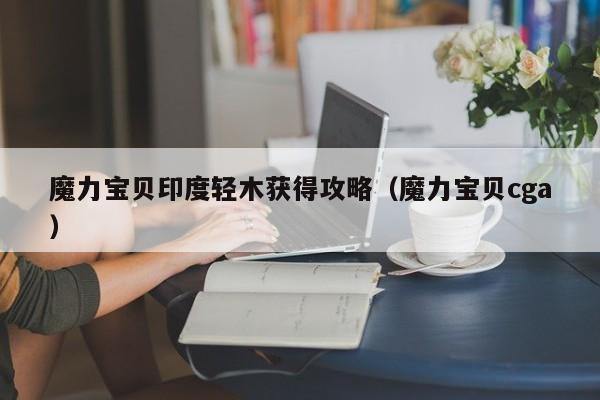 魔力宝贝私服印度轻木获得攻略（魔力宝贝cga）