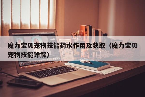 魔力宝贝宠物技能药水作用及获取（魔力宝贝宠物技能详解）