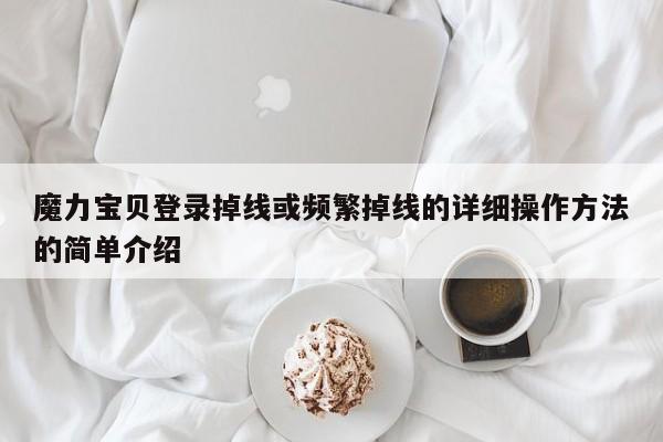 魔力宝贝登录掉线或频繁掉线的详细操作方法的简单介绍