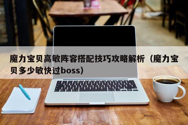 魔力宝贝高敏阵容搭配技巧攻略解析（魔力宝贝多少敏快过boss）
