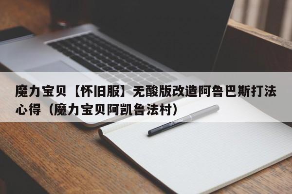 魔力宝贝【怀旧服】无酸版改造阿鲁巴斯打法心得（魔力宝贝阿凯鲁法村）