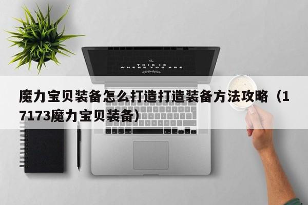 魔力宝贝私服装备怎么打造打造装备方法攻略（17173魔力宝贝装备）