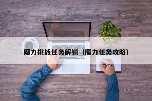 魔力挑战任务解锁（魔力任务攻略）
