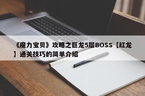《魔力宝贝》攻略之巨龙5层BOSS【红龙】通关技巧的简单介绍