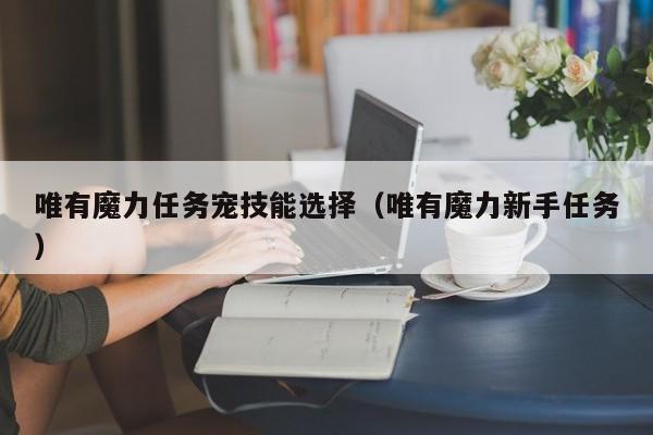 唯有魔力私服任务宠技能选择（唯有魔力新手任务）