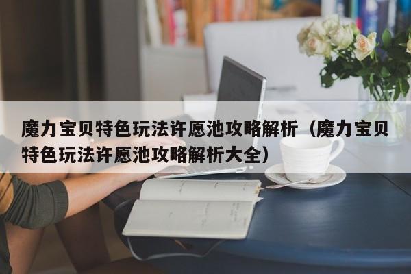 魔力宝贝特色玩法许愿池攻略解析（魔力宝贝特色玩法许愿池攻略解析大全）