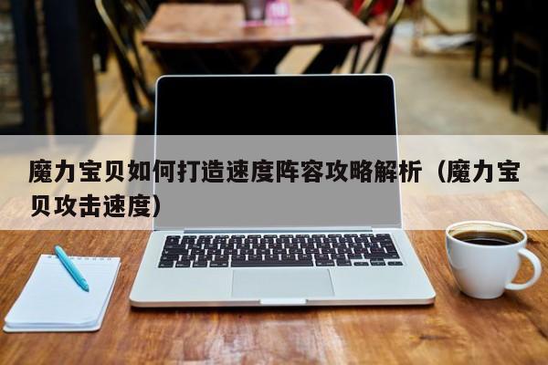 魔力宝贝私服如何打造速度阵容攻略解析（魔力宝贝攻击速度）