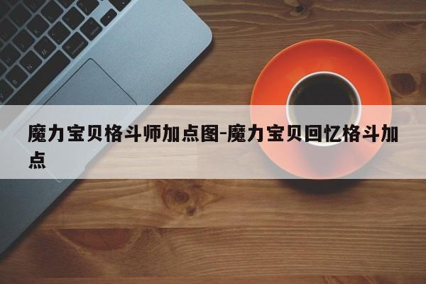 魔力宝贝sf格斗师加点图-魔力宝贝回忆格斗加点