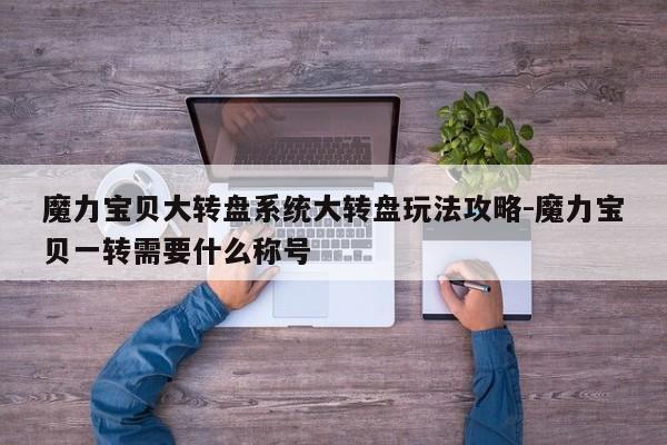 魔力宝贝私服大转盘系统大转盘玩法攻略-魔力宝贝一转需要什么称号