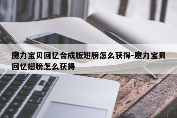 魔力宝贝私服回忆合成版翅膀怎么获得-魔力宝贝回忆翅膀怎么获得