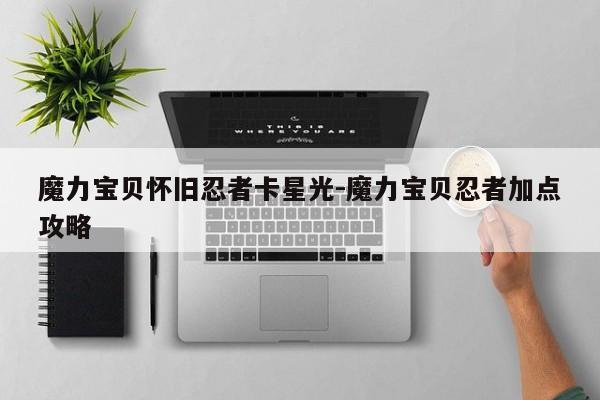 魔力宝贝怀旧sf忍者卡星光-魔力宝贝忍者加点攻略